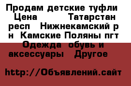 Продам детские туфли › Цена ­ 500 - Татарстан респ., Нижнекамский р-н, Камские Поляны пгт Одежда, обувь и аксессуары » Другое   